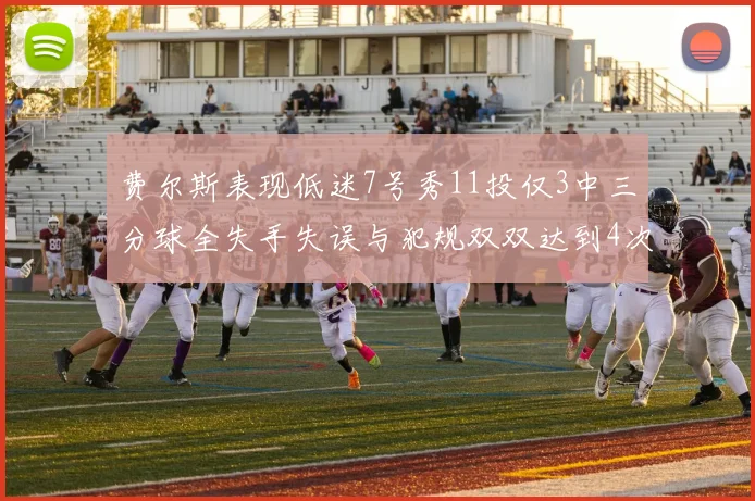 费尔斯表现低迷7号秀11投仅3中三分球全失手失误与犯规双双达到4次