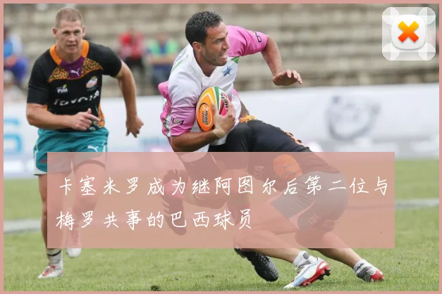卡塞米罗成为继阿图尔后第二位与梅罗共事的巴西球员