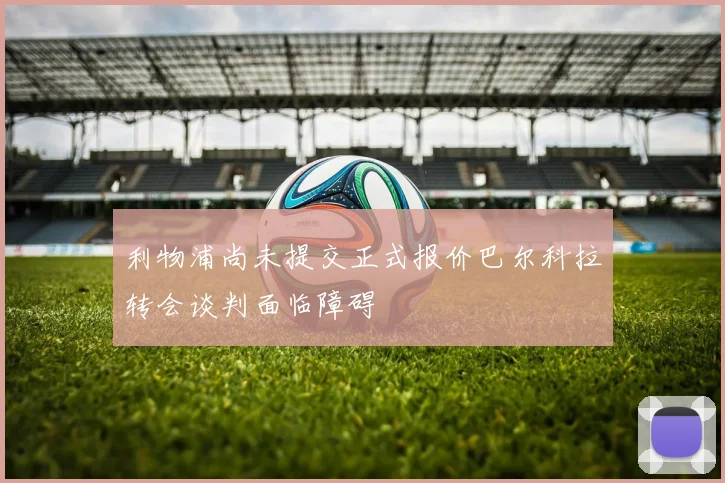 利物浦尚未提交正式报价巴尔科拉转会谈判面临障碍