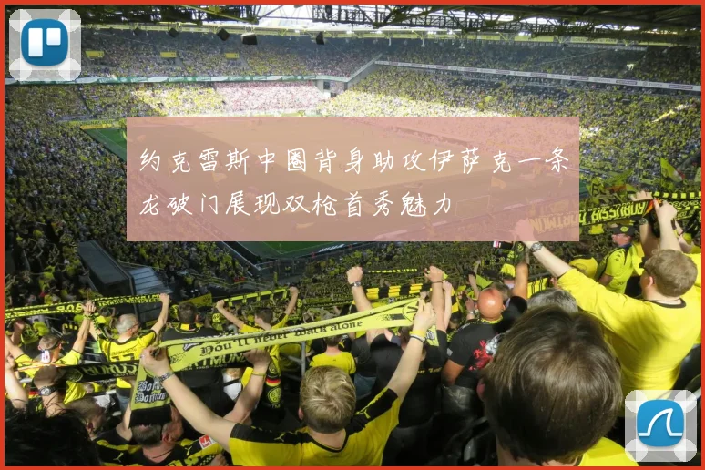 约克雷斯中圈背身助攻伊萨克一条龙破门展现双枪首秀魅力