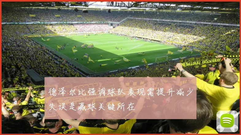 德泽尔比强调球队表现需提升减少失误是赢球关键所在
