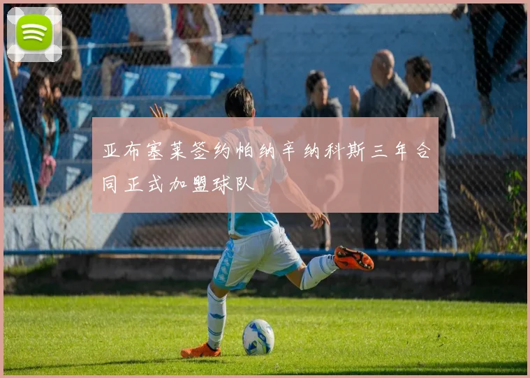 亚布塞莱签约帕纳辛纳科斯三年合同正式加盟球队