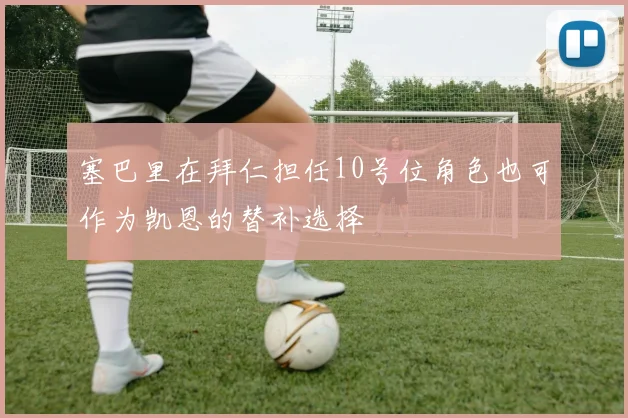 塞巴里在拜仁担任10号位角色也可作为凯恩的替补选择