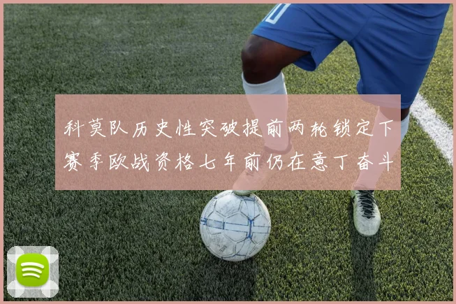 科莫队历史性突破提前两轮锁定下赛季欧战资格七年前仍在意丁奋斗