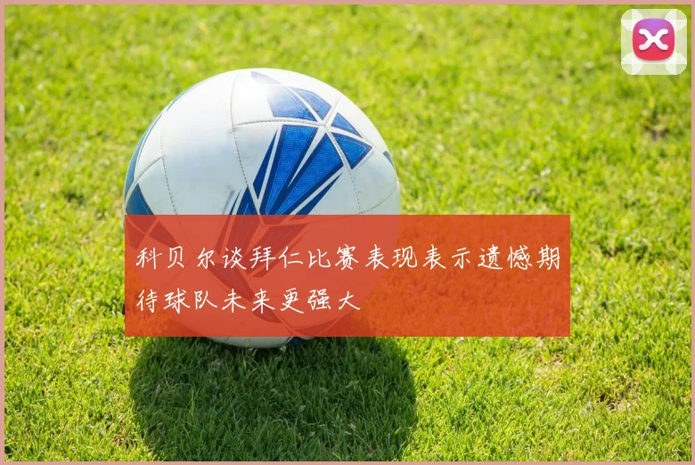 科贝尔谈拜仁比赛表现表示遗憾期待球队未来更强大
