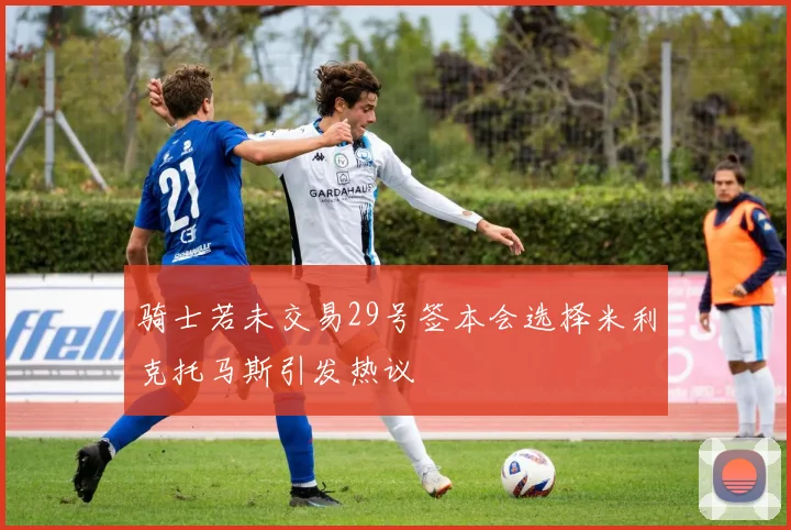 骑士若未交易29号签本会选择米利克托马斯引发热议