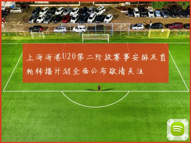 上海海港U20第二阶段赛事安排及首轮转播计划全面公布敬请关注