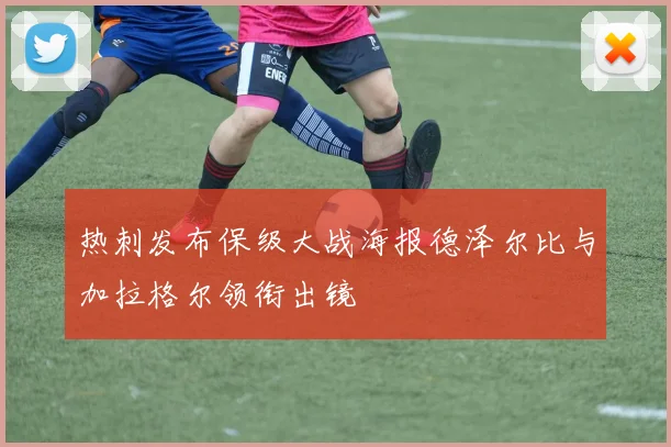 热刺发布保级大战海报德泽尔比与加拉格尔领衔出镜
