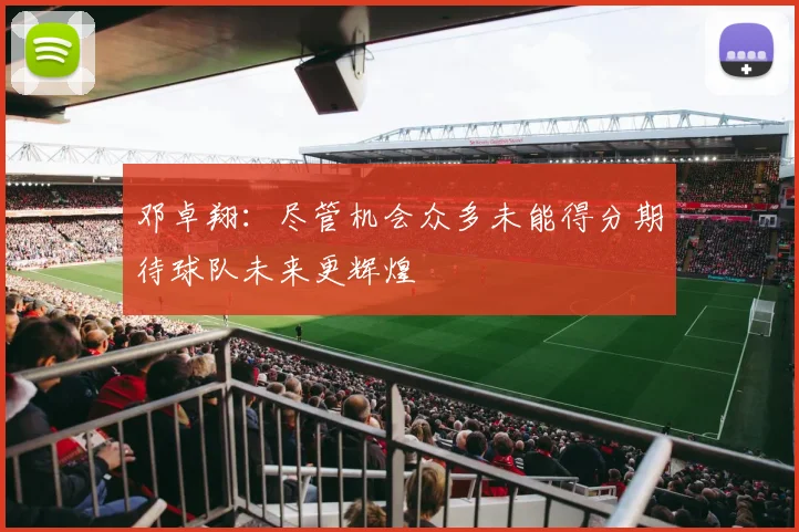 邓卓翔：尽管机会众多未能得分期待球队未来更辉煌