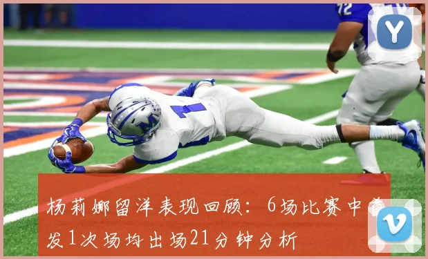 杨莉娜留洋表现回顾：6场比赛中首发1次场均出场21分钟分析