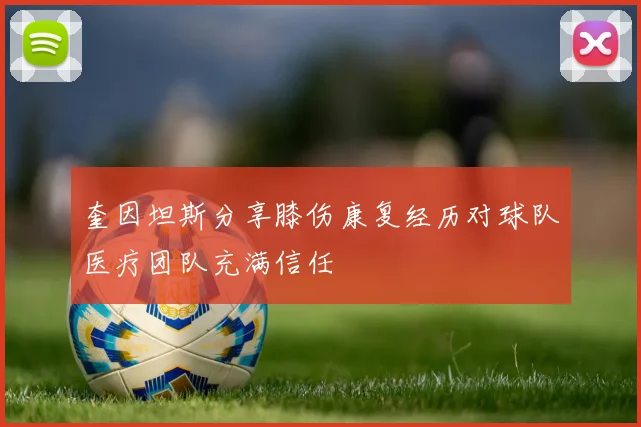 奎因坦斯分享膝伤康复经历对球队医疗团队充满信任