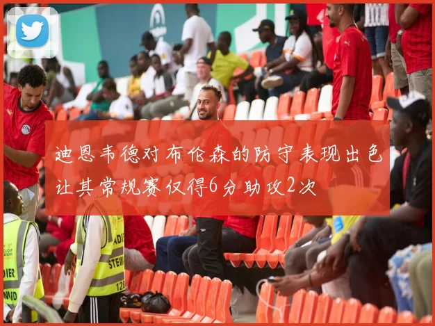 迪恩韦德对布伦森的防守表现出色让其常规赛仅得6分助攻2次