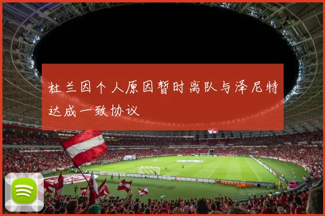 杜兰因个人原因暂时离队与泽尼特达成一致协议
