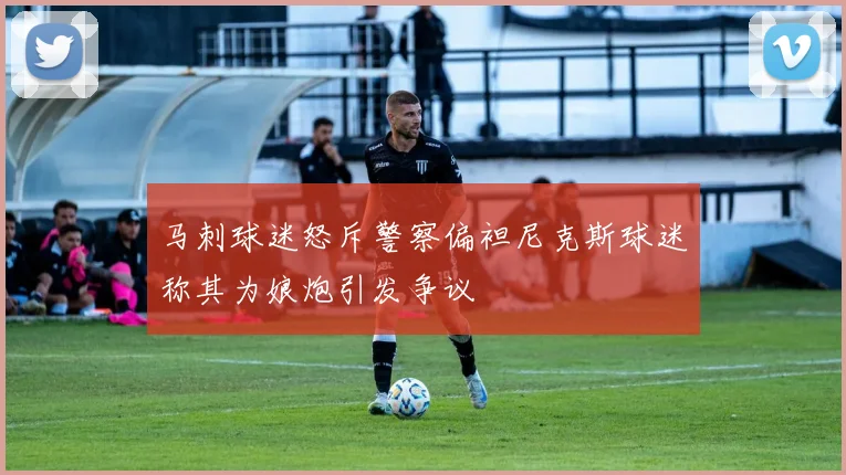 马刺球迷怒斥警察偏袒尼克斯球迷称其为娘炮引发争议